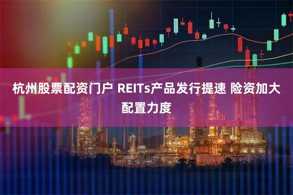 杭州股票配资门户 REITs产品发行提速 险资加大配置力度