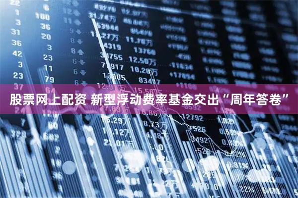 股票网上配资 新型浮动费率基金交出“周年答卷”