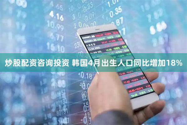 炒股配资咨询投资 韩国4月出生人口同比增加18%