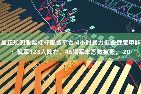 最正规的股票杠杆配资平台 4小时暴力摧毁俄装甲群：俄军123人阵亡，46辆军车悉数被毁。 20