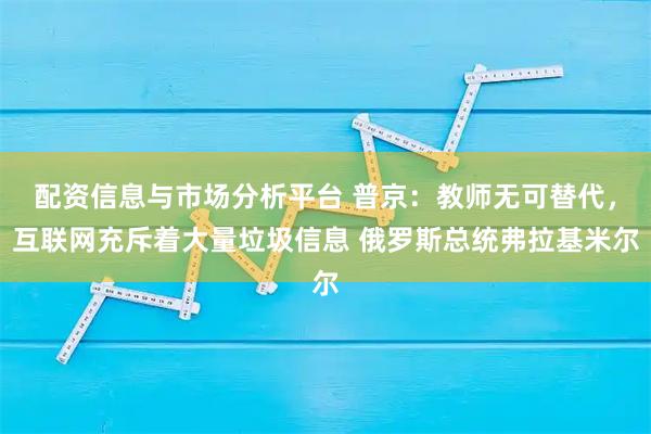 配资信息与市场分析平台 普京：教师无可替代，互联网充斥着大量垃圾信息 俄罗斯总统弗拉基米尔