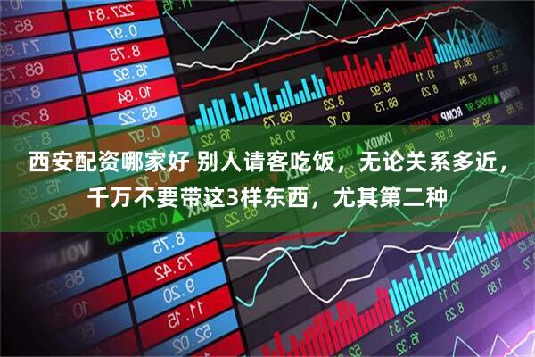 西安配资哪家好 别人请客吃饭，无论关系多近，千万不要带这3样东西，尤其第二种